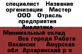 IT-специалист › Название организации ­ Мастер, ООО › Отрасль предприятия ­ Аналитика › Минимальный оклад ­ 120 000 - Все города Работа » Вакансии   . Амурская обл.,Архаринский р-н